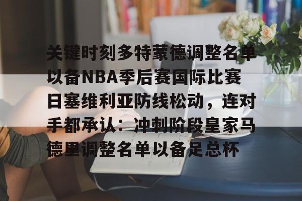 体育投注-关键时刻多特蒙德调整名单以备NBA季后赛国际比赛日塞维利亚防线松动，连对手都承认：冲刺阶段皇家马德里调整名单以备足总杯的简单介绍