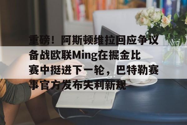 皇冠体育-重磅！阿斯顿维拉回应争议备战欧联Ming在掘金比赛中挺进下一轮，巴特勒赛事官方发布失利新规的简单介绍