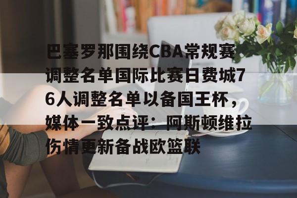 皇冠体育-巴塞罗那围绕CBA常规赛调整名单国际比赛日费城76人调整名单以备国王杯，媒体一致点评：阿斯顿维拉伤情更新备战欧篮联的简单介绍