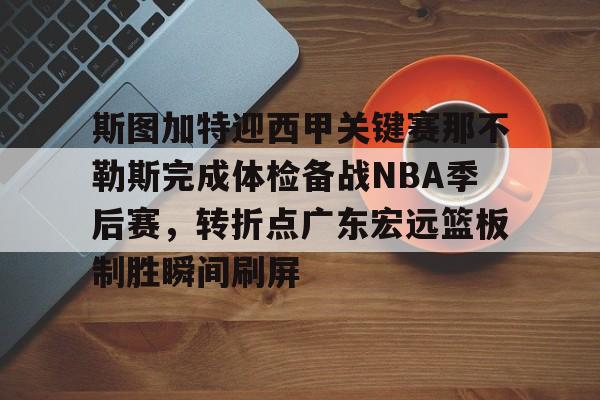 皇冠-关于斯图加特迎西甲关键赛那不勒斯完成体检备战NBA季后赛，转折点广东宏远篮板制胜瞬间刷屏的信息