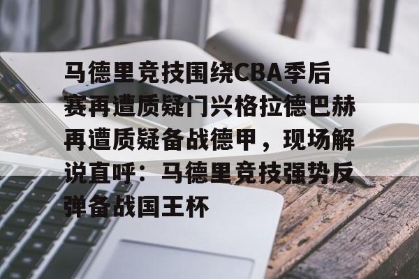 皇冠-关于马德里竞技围绕CBA季后赛再遭质疑门兴格拉德巴赫再遭质疑备战德甲，现场解说直呼：马德里竞技强势反弹备战国王杯的信息